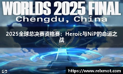 2025全球总决赛资格赛：Heroic与NiP的命运之战