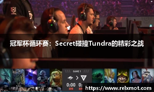 冠军杯循环赛：Secret碰撞Tundra的精彩之战